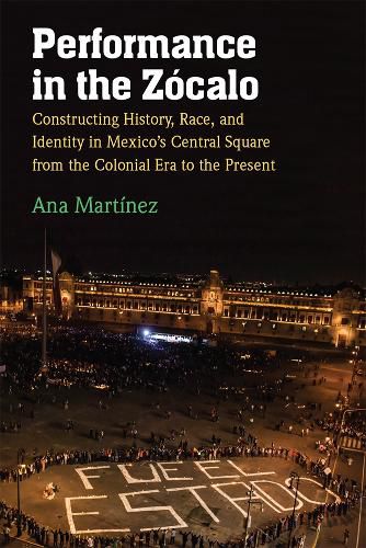 Cover image for Performance in the Zocalo: Constructing History, Race, and Identity in Mexico's Central Square from the Colonial Era to the Present