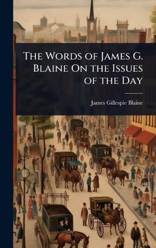 Cover image for The Words of James G. Blaine On the Issues of the Day