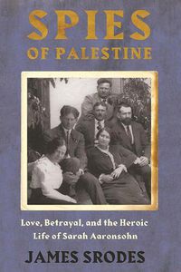 Cover image for Spies In Palestine: Love, Betrayal and the Heroic Life of Sarah Aaronsohn