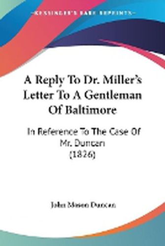 Cover image for A Reply To Dr. Miller's Letter To A Gentleman Of Baltimore: In Reference To The Case Of Mr. Duncan (1826)