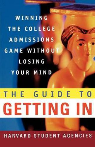 Cover image for The Guide to Getting in: Winning the College Admissions Game Without Losing Your Mind; A Guide from Harvard Student Agencies