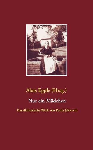 Nur ein Madchen: Das dichterische Werk von Paula Jakwerth