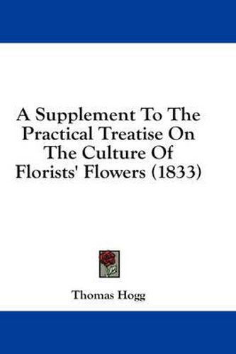 Cover image for A Supplement to the Practical Treatise on the Culture of Florists' Flowers (1833)