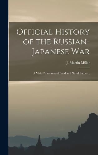 Official History of the Russian-Japanese war; a Vivid Panorama of Land and Naval Battles ..