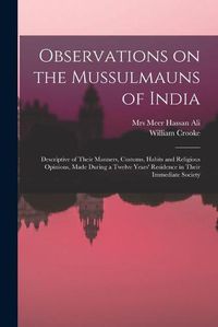 Cover image for Observations on the Mussulmauns of India [microform]: Descriptive of Their Manners, Customs, Habits and Religious Opinions, Made During a Twelve Years' Residence in Their Immediate Society