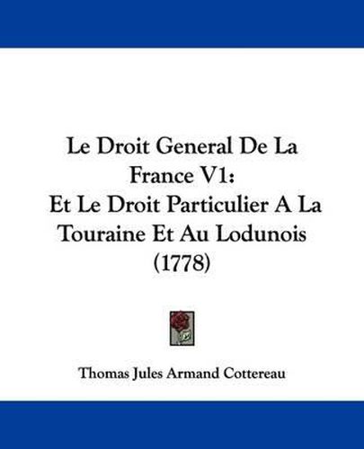 Cover image for Le Droit General de La France V1: Et Le Droit Particulier a la Touraine Et Au Lodunois (1778)