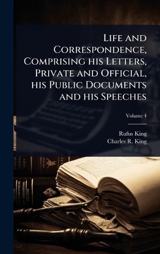 Cover image for Life and Correspondence, Comprising his Letters, Private and Official, his Public Documents and his Speeches