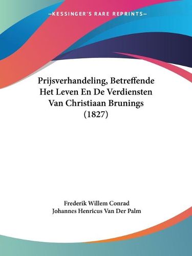 Cover image for Prijsverhandeling, Betreffende Het Leven En de Verdiensten Van Christiaan Brunings (1827)