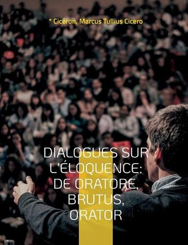 Cover image for Dialogues sur l'eloquence: De oratore, Brutus, Orator: l'art de la rhetorique et du parler en public dans l'Antiquite