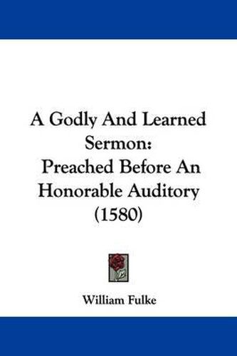 Cover image for A Godly and Learned Sermon: Preached Before an Honorable Auditory (1580)