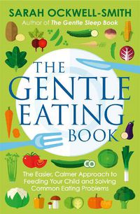 Cover image for The Gentle Eating Book: The Easier, Calmer Approach to Feeding Your Child and Solving Common Eating Problems