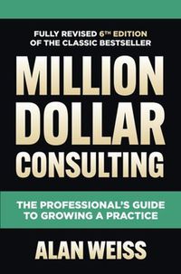 Cover image for Million Dollar Consulting, Sixth Edition: The Professional's Guide to Growing a Practice