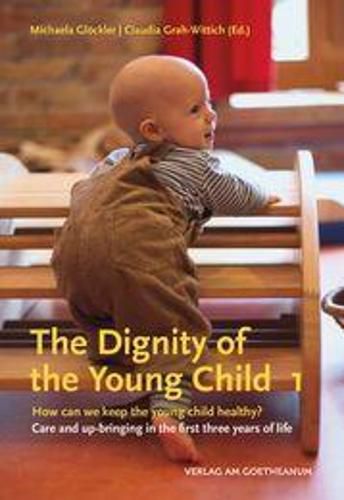 Cover image for The The Dignity of the Young Child, Vol. 1: How can we keep the young child healthy? Care and up-bringing in the first three years of life