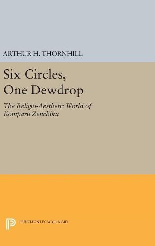 Cover image for Six Circles, One Dewdrop: The Religio-Aesthetic World of Komparu Zenchiku