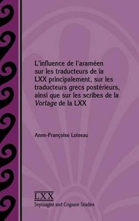 Cover image for L'influence de l'arameen sur les traducteurs de la LXX principalement, sur les traducteurs grecs posterieurs, ainsi que sur les scribes de la Vorlage de la LXX