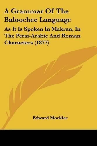 Cover image for A Grammar of the Baloochee Language: As It Is Spoken in Makran, in the Persi-Arabic and Roman Characters (1877)