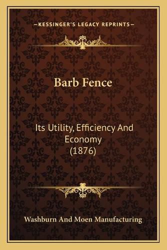 Cover image for Barb Fence: Its Utility, Efficiency and Economy (1876)