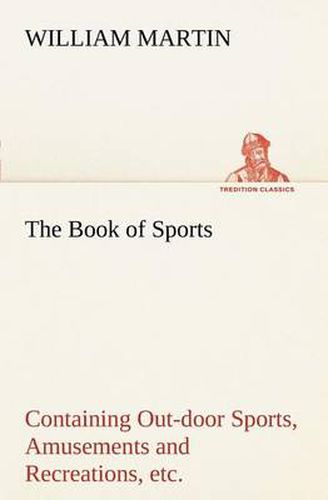 Cover image for The Book of Sports: Containing Out-door Sports, Amusements and Recreations, Including Gymnastics, Gardening & Carpentering