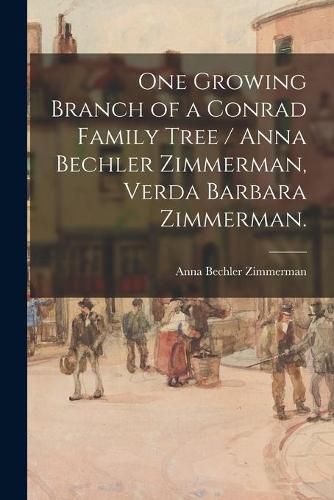 One Growing Branch of a Conrad Family Tree / Anna Bechler Zimmerman, Verda Barbara Zimmerman.