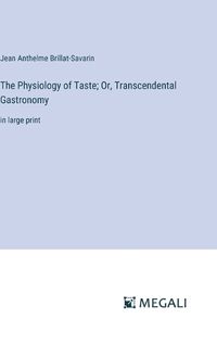 Cover image for The Physiology of Taste; Or, Transcendental Gastronomy