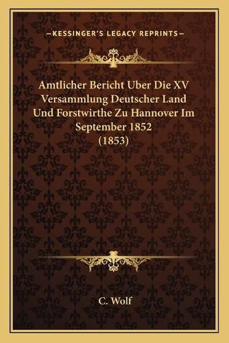 Amtlicher Bericht Uber Die XV Versammlung Deutscher Land Und Forstwirthe Zu Hannover Im September 1852 (1853)