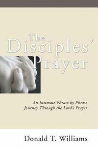 Cover image for The Disciples' Prayer: An Intimate Phrase by Phrase Journey Through the Lord's Prayer