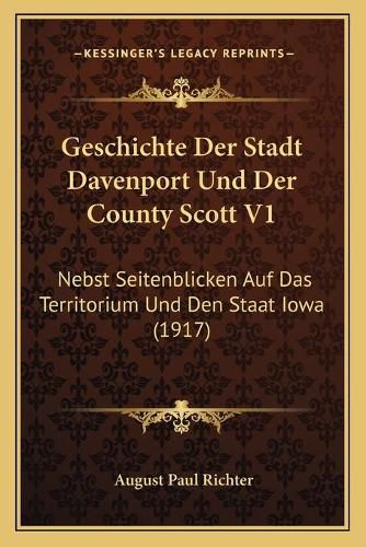 Cover image for Geschichte Der Stadt Davenport Und Der County Scott V1: Nebst Seitenblicken Auf Das Territorium Und Den Staat Iowa (1917)