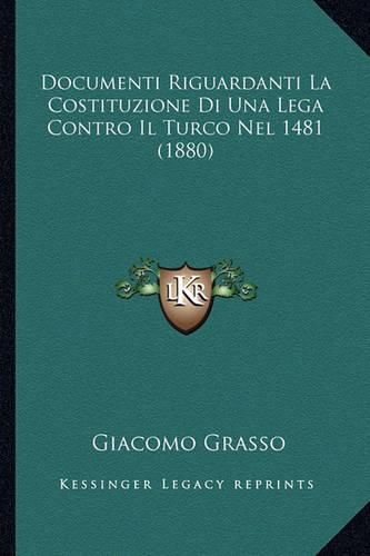 Cover image for Documenti Riguardanti La Costituzione Di Una Lega Contro Il Turco Nel 1481 (1880)