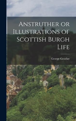 Cover image for Anstruther or Illustrations of Scottish Burgh Life