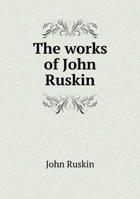 Cover image for The works of John Ruskin