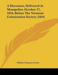 Cover image for A Discourse, Delivered at Montpelier, October 17, 1834, Before the Vermont Colonization Society (1834)