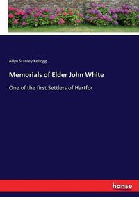 Cover image for Memorials of Elder John White: One of the first Settlers of Hartfor
