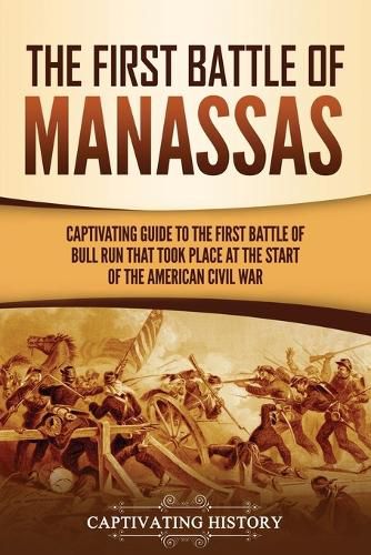 The First Battle of Manassas: A Captivating Guide to the First Battle of Bull Run That Took Place at the Start of the American Civil War