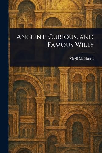 Cover image for Ancient, Curious, and Famous Wills