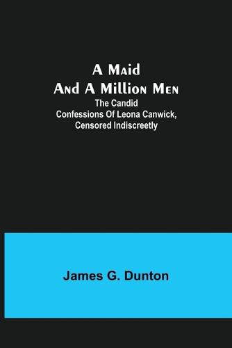 Cover image for A Maid and a Million Men; The candid confessions of Leona Canwick, censored indiscreetly