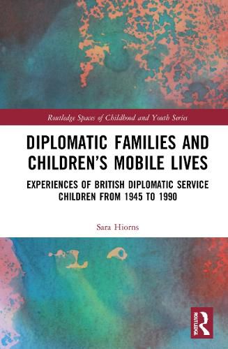 Cover image for Diplomatic Families and Children's Mobile Lives: Experiences of British Diplomatic Service Children from 1945 to 1990