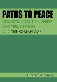 Cover image for Paths to Peace: Domestic Coalition Shifts, War Termination and the Korean War