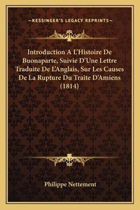 Cover image for Introduction A L'Histoire de Buonaparte, Suivie D'Une Lettre Traduite de L'Anglais, Sur Les Causes de La Rupture Du Traite D'Amiens (1814)