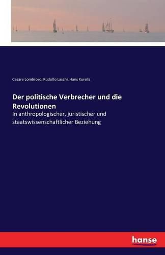 Der politische Verbrecher und die Revolutionen: In anthropologischer, juristischer und staatswissenschaftlicher Beziehung