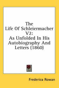 Cover image for The Life of Schleiermacher V2: As Unfolded in His Autobiography and Letters (1860)