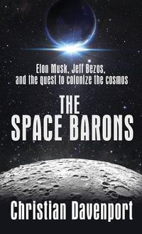 Cover image for The Space Barons: Elon Musk, Jeff Bezos, and the Quest to Colonize the Cosmos