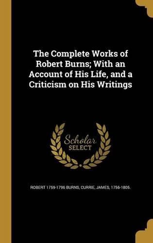 Cover image for The Complete Works of Robert Burns; With an Account of His Life, and a Criticism on His Writings