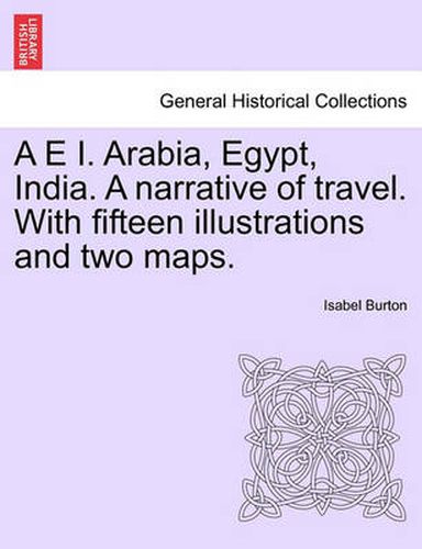 Cover image for A E I. Arabia, Egypt, India. A narrative of travel. With fifteen illustrations and two maps.