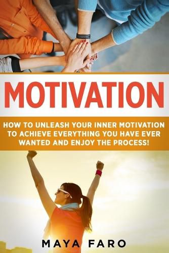 Cover image for Motivation: How to Unleash Your Inner Motivation to Achieve Everything You Have Ever Wanted and Enjoy the Process