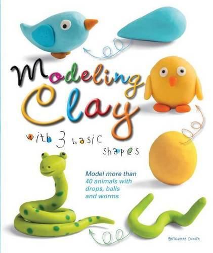 Cover image for Modeling Clay with 3 Basic Shapes: Model More Than 40 Animals with Teardrops, Balls, and Worms