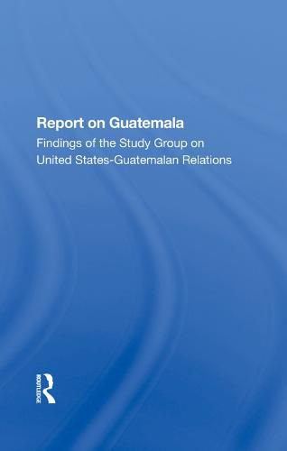 Cover image for Report on Guatemala: Findings of the Study Group on United States-Guatemalan Relations