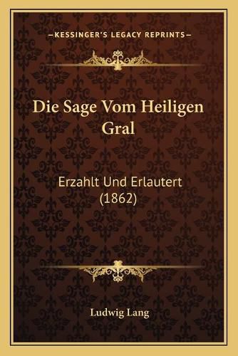 Die Sage Vom Heiligen Gral: Erzahlt Und Erlautert (1862)