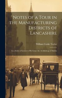 Cover image for Notes of a Tour in the Manufacturing Districts of Lancashire