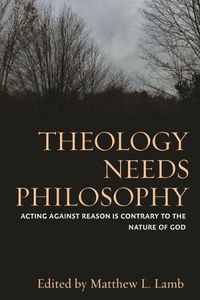 Cover image for Theology Needs Philosophy: Acting against Reason Is Contrary to the Nature of God