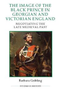 Cover image for The Image of Edward the Black Prince in Georgian and Victorian England: Negotiating the Late Medieval Past